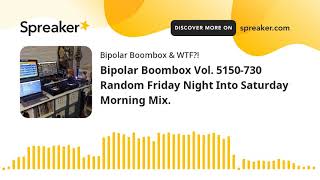 Bipolar Boombox Vol. 5150-730 Random Friday Night Into Saturday Morning Mix. (part 5 of 12)