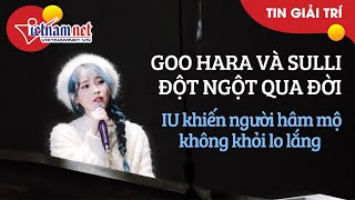 Goo Hara và Sulli đột ngột qua đời, IU khiến người hâm mộ không khỏi lo lắng | Tin tức Vietnamnet