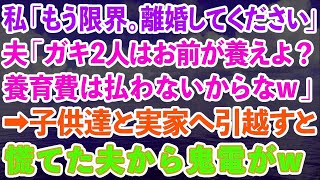 【スカッと】私「もう限界。離婚してください」夫「ガキ2人はお前が養えよ？養育費は払わないからなw」→子供達と実家へ引越すと慌てた夫から鬼電がw【感動する話】