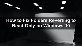How to Fix Folders Reverting to Read-Only on Windows 10/11?