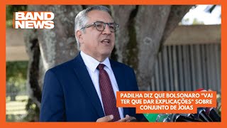 Padilha diz que Bolsonaro "vai ter que dar explicações" sobre conjunto de joias | BandNews TV