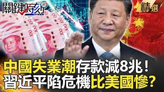 關鍵時刻精選│中國失業潮存款減8兆！習近平陷危機比美國慘？-劉寶傑 李正皓 黃世聰 吳子嘉 姚惠珍