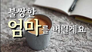 불쌍한 엄마를 버릴게요.용기 낼게요.