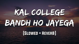 Kal College Bandh Ho Jayega | [Slowed + Reverb] | LoFi | Mood 90's