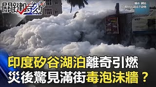 印度矽谷湖泊離奇引燃濃煙滾滾 災後市區驚見滿街「毒泡沬牆」！？ 關鍵時刻 20180123-2 黃創夏 丁學偉 王瑞德