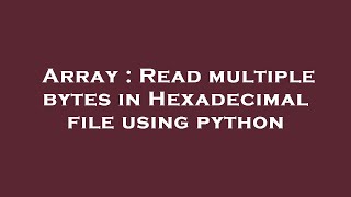 Array : Read multiple bytes in Hexadecimal file using python