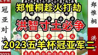 象棋神少帅：2023五羊杯冠亚军二 郑惟桐趁火打劫 洪智寸土必争