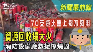 70支滅火器上都不夠用 資源回收場大火 消防設備廠救援慘燒毀｜TVBS新聞