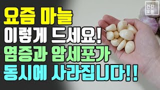 요즘 마늘 꼭 이렇게 드세요! 염증과 암세포가 동시에 사라집니다!! (맛도 좋고 만들기 쉬운 레시피도 꼭 확인하세요~)