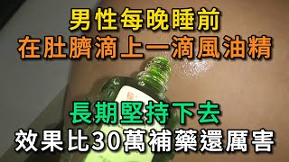 男性每晚睡前，在肚臍滴上一滴風油精，長期堅持會咋樣？效果比30萬補藥還厲害。#中老年心語 #養老 #養生#幸福人生 #為人處世 #情感故事