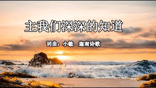 主 我们深深的知道  |  词曲：小敏  |  迦南诗歌  |  流行赞美诗