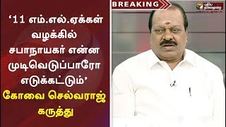 ‘11 எம்.எல்.ஏக்கள் வழக்கில் சபாநாயகர் என்ன முடிவெடுப்பாரோ எடுக்கட்டும்’ - கோவை செல்வராஜ் கருத்து