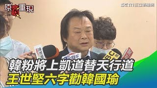 韓粉將上凱道替天行道…王世堅勸韓國瑜：一個再見就夠│政常發揮