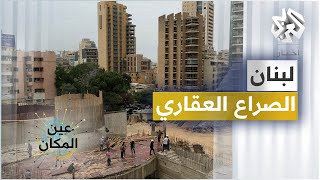 لبنان .. الصراع العقاري │ عين المكان