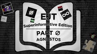 EJT: SUPERINFORMATIVE EDITION | Part ∅: AGNOSTOS