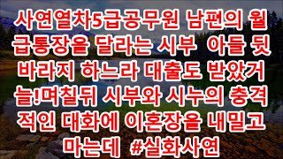 사연열차5급공무원 남편의 월급통장을 달라는 시부  아들 뒷바라지 하느라 대출도 받았거늘!며칠뒤 시부와 시누의 충격적인 대화에 이혼장을 내밀고 마는데  #실화사연