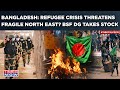 Bangladesh Protests: India's North East On Alert As Myanmar-Like Crisis Looms| BSF DG Takes Stock