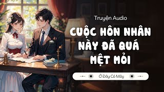 CUỘC HÔN NHÂN NÀY ĐÃ QUÁ MỆT MỎI | Truyện Audio Ở Đây Có Mây