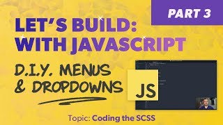 Let's Build: With JavaScript - DIY Menus and Dropdowns - Coding the SCSS - Part 3