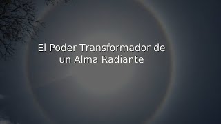 El Poder Transformador de un Alma Radiante.