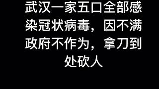 武汉一家五口全部感染新型冠状病毒，因不满政府不作为，拿到到处砍人！  #武汉肺炎