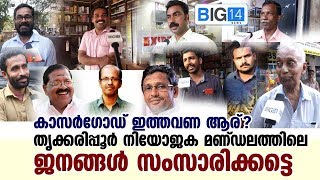 കാസർഗോഡ് ഇത്തവണ ആര് ? തൃക്കരിപ്പൂർ നിയോജക മണ്ഡലത്തിലെ ജനങ്ങൾ സംസാരിക്കട്ടെ