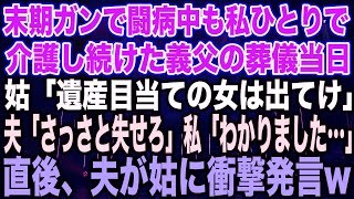 【スカッとする話】末期ガンで闘病中も私ひとりで介護し続けた義父の葬儀当日姑「遺産目当ての女は出てけ」夫「さっさと失せろ」私「わかりました…」直後、夫が姑に衝撃発言w【修羅場】