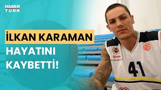 Milli Basketbolcu İlkan Karaman hayatını kaybetti!