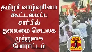 தமிழர் வாழ்வுரிமை கூட்டமைப்பு சார்பில் தலைமை செயலக முற்றுகை போராட்டம்.