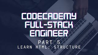 Codecademy Full-Stack Engineer - Part 5 - Learn HTML: Structure