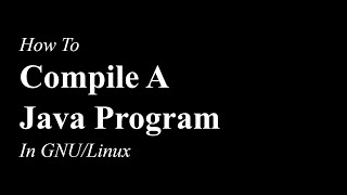 How To Compile A Java Program | GNU/Linux | OpenJDK 17