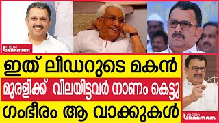 ഇത് ലീഡറുടെ മകൻ   മുരളീധരന് വിലയിട്ടവർ നാണം കെട്ടു    ഗംഭീരം ആ വാക്കുകൾ