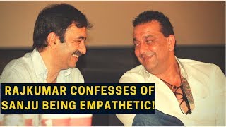 Sanju : Rajkumar Hirani confesses of creating empathy for Sanjay Dutt on-screen