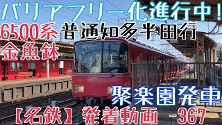 【名鉄】バリアフリー化進行中！6500系金魚鉢 普通知多半田行 聚楽園発車