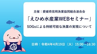 【アーカイブ配信】2022年4月19日開催　えひめ水産業WEBセミナー 「SDGsによる持続可能な漁業の実現について」