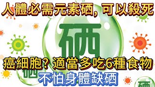 人體必需元素硒，可以殺死癌細胞？適當多吃6種食物，不怕缺硒！