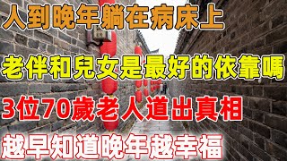 人到晚年躺在病床上，老伴和兒女是最好的依靠嗎，3位70歲老人道出真相，越早知道晚年越幸福｜禪語點悟