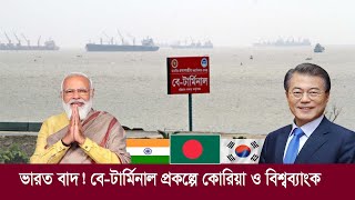 ভারত বাদ !! বে-টার্মিনাল প্রকল্পে অর্থায়ন করবে বিশ্বব্যাংক ও কোরিয়া !! Bay Terminal - Bangladesh