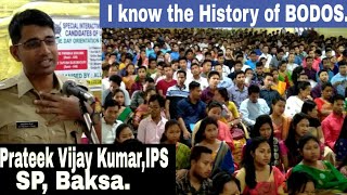 I know the History of BODOS.  Prateek Vijay Kumar, IPS, SP, Baksa.