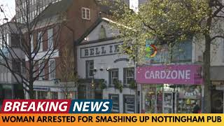 BREAKING NEWS: 31 YEAR OLD WOMAN ARRESTED AFTER SMASHING UP POPULAR NOTTINGHAM PUB