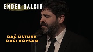 Ender BALKIR -Dağ Üstüne Dağı Koysam