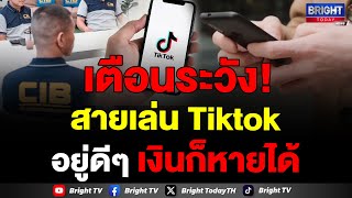 ตำรวจสอบสวนกลาง เตือนภัยระวัง เล่นTiktok อยู่ดีๆ เงินหายแบบไม่รู้ตัว มิจฉาชีพแฝงตัวเข้ามา หลอกสารพัด