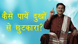 कैसे पायें दुखों से छुटकारा ? क्या है हर दुख का कारन ? Free yourself from problems.