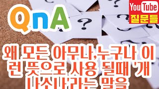 왜 모든 아무나,누구나 이런 뜻으로 사용 될때 '개나소나'라는 말을 쓰죠?