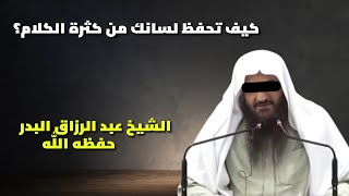 نصيحة ثمينة: كيف تحفظ لسانك من كثرة الكلام؟ الشيخ عبد الرزاق البدر حفظه الله