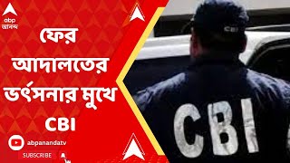 CBI : ফের আদালতের ভর্ৎসনার মুখে সিবিআই, কী কারণ ?