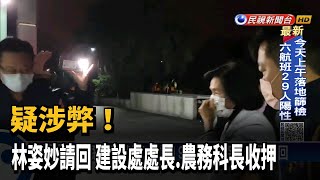 疑涉弊! 林姿妙請回 建設處處長.農務科長收押－民視新聞