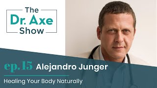 Healing Your Body Naturally with Alejandro Junger | The Dr. Axe Show | Podcast Episode 15