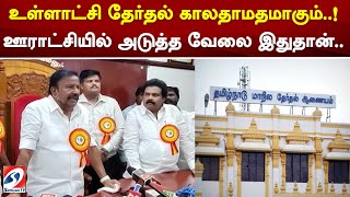 உள்ளாட்சி தேர்தல் காலதாமதமாகும்..! ஊராட்சியில் அடுத்த வேலை இதுதான்.. | sathiyamtv