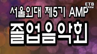 서울외대 제5기 AMP 졸업음악회 - 서울외국어대학원대학교 - 문학채널 - ETB 교육산업신문